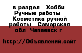  в раздел : Хобби. Ручные работы » Косметика ручной работы . Самарская обл.,Чапаевск г.